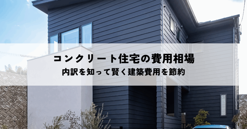コンクリート住宅の費用相場を解説！内訳を知って賢く建築費用を節約