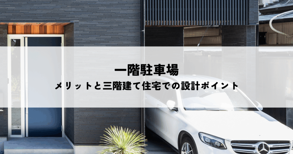 一階駐車場のメリットと三階建て住宅での設計ポイント