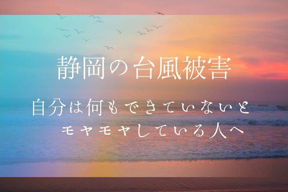 静岡の台風被害。自分は何もできないとモヤモヤしている人へ。