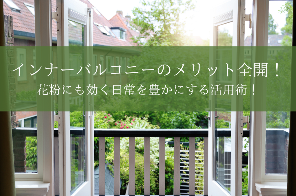 インナーバルコニーのメリット全開！花粉にも効く日常を豊かにする活用術！