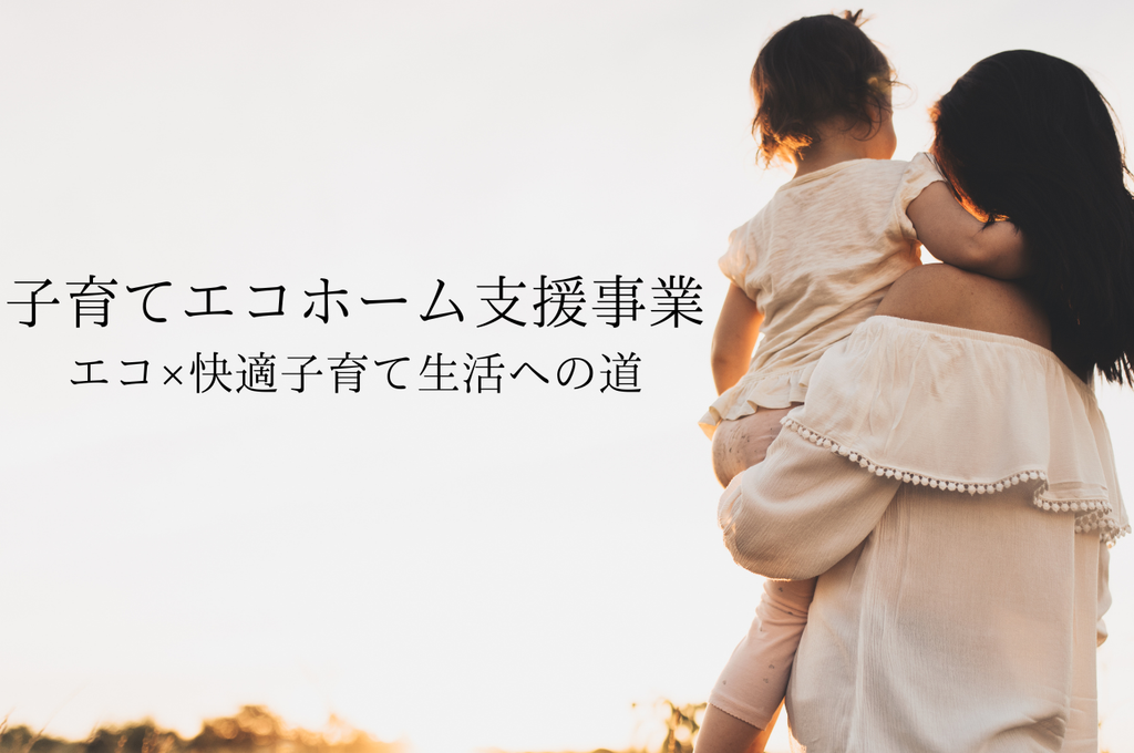 子育てエコホーム支援事業で実現する！理想のエコ×快適子育て生活への道