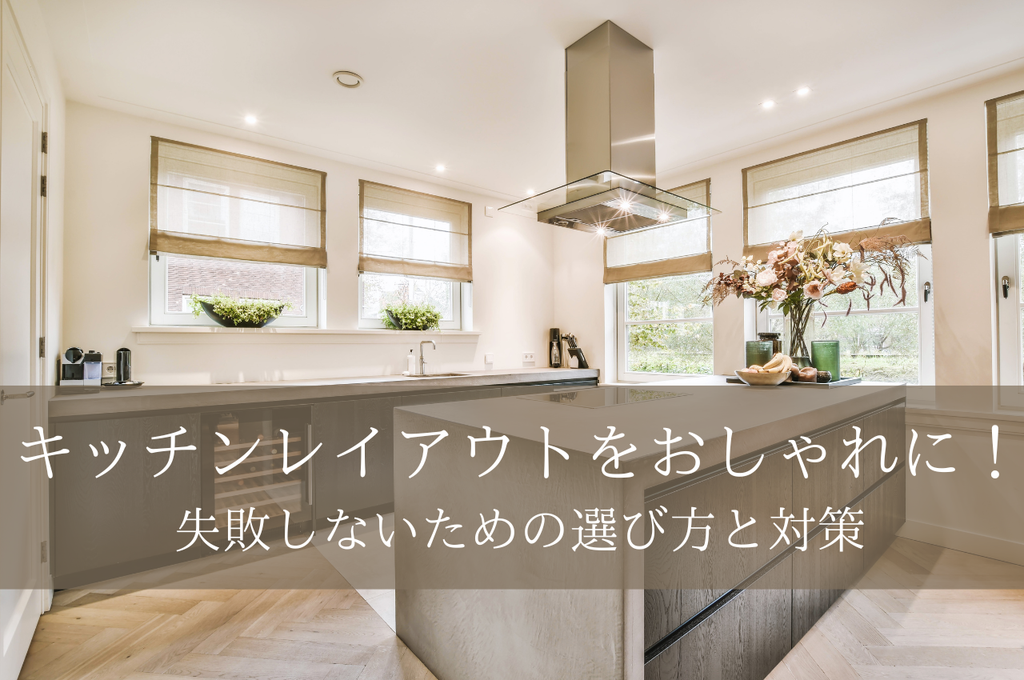 キッチンレイアウトをおしゃれに！失敗しないための選び方と対策