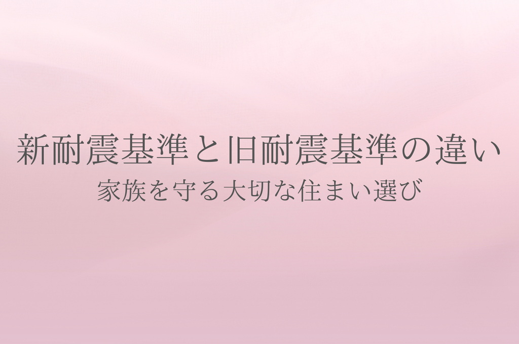 新耐震基準と旧耐震基準の違いを知る！家族を守る大切な住まい選び