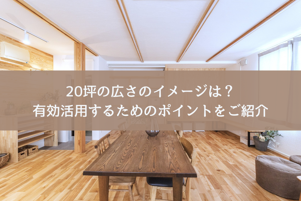 20坪の広さのイメージは？有効活用するためのポイントをご紹介