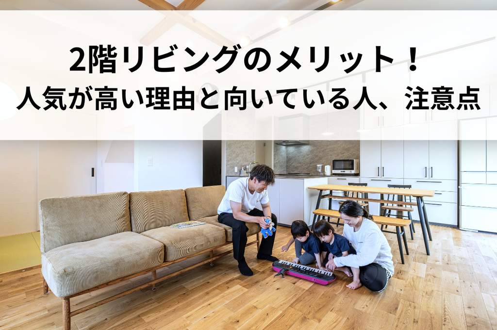 2階リビングのメリットを徹底解説！人気が高い理由と向いている人、注意点を公開します