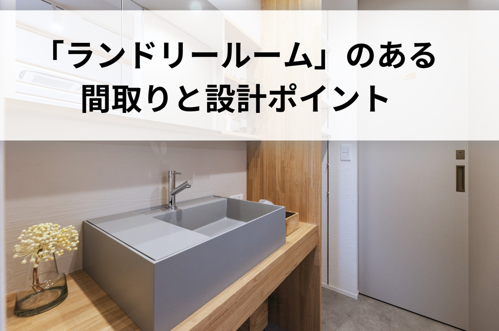 回遊動線で快適！「ランドリールーム」のある間取りと、後悔しないための設計ポイント