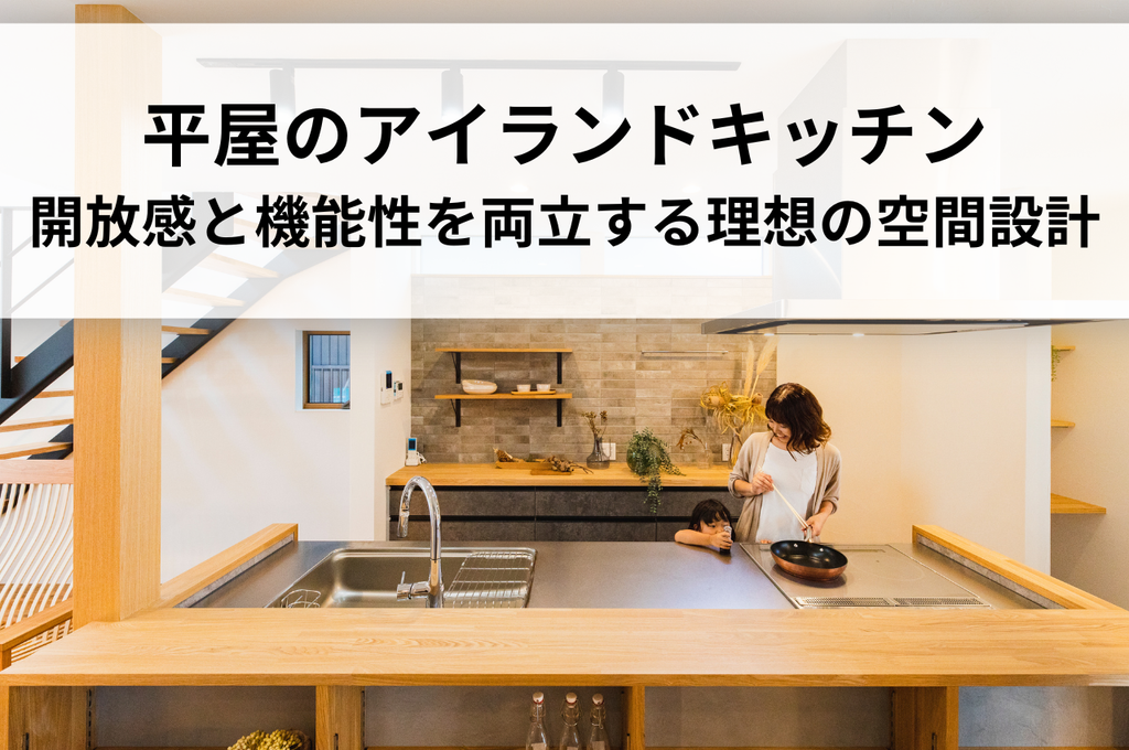 平屋のアイランドキッチンの間取り：開放感と機能性を両立する理想の空間設計