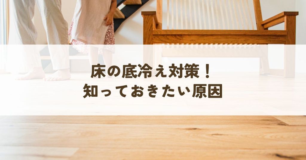 床の底冷え対策！知っておきたい原因と効果的な解決策