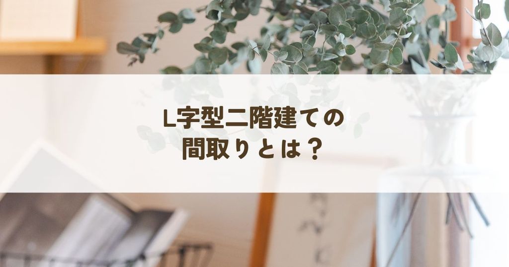 L字型二階建ての間取りとは？メリット・デメリットと上手な活用法を徹底解説