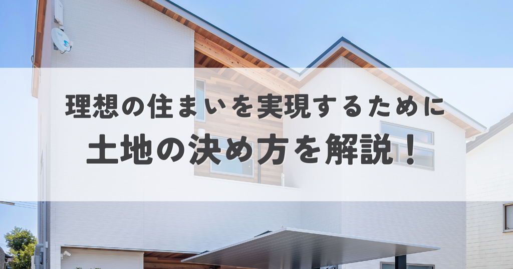 理想の住まいを実現するための土地の決め方を解説！