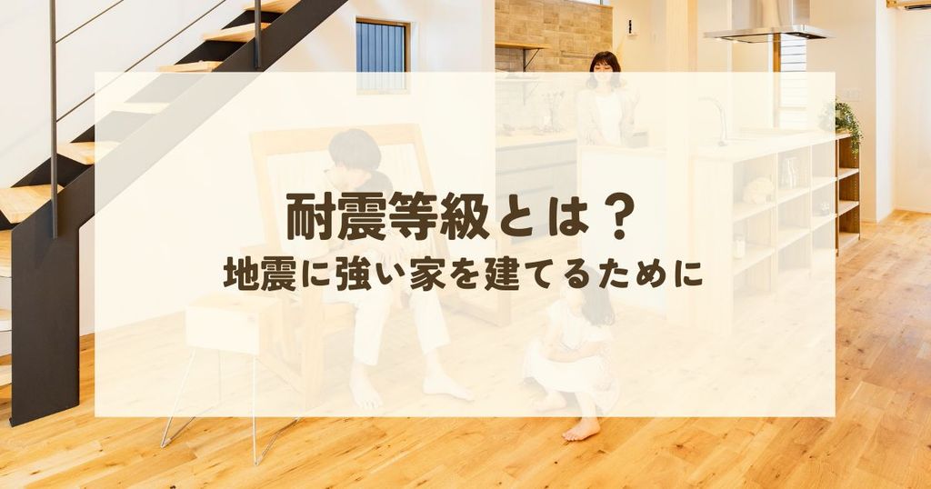 耐震等級とは？地震に強い家を建てるための知識を徹底解説