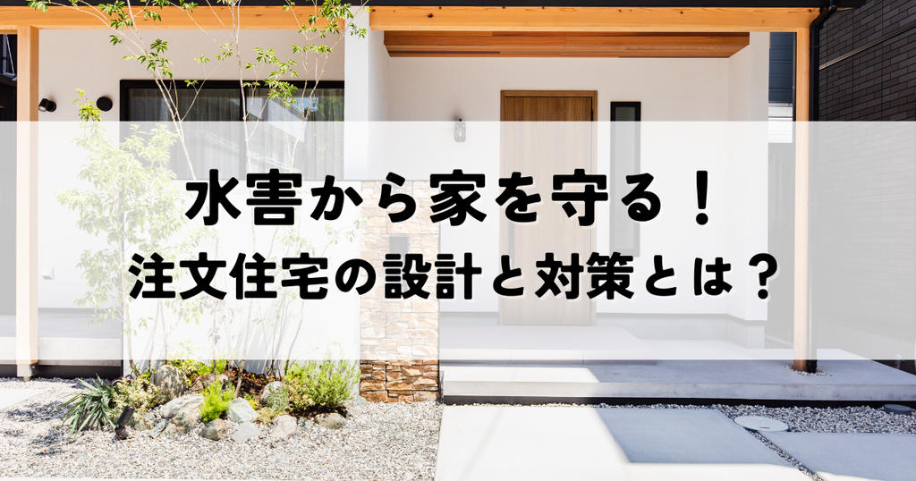 水害から家を守る！注文住宅の設計と対策とは？
