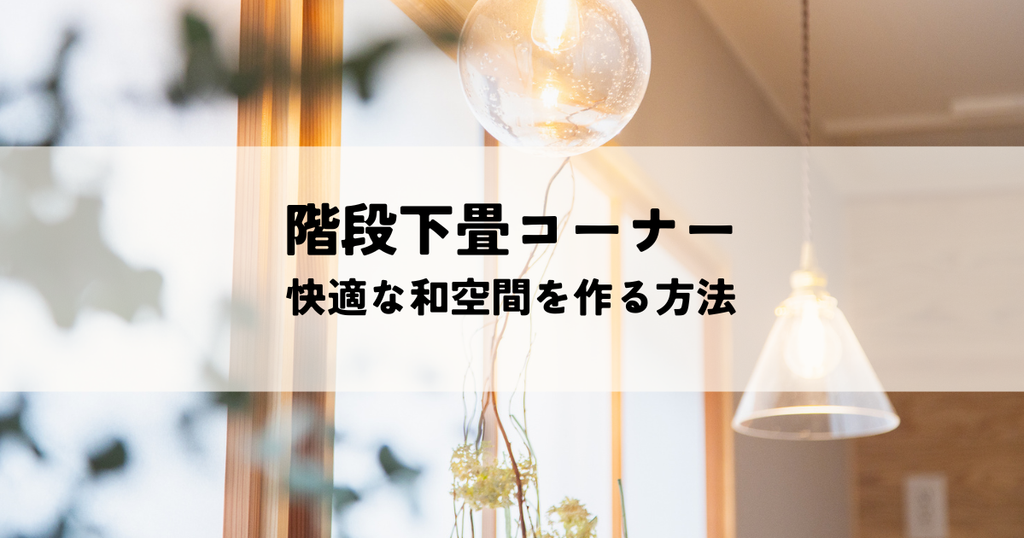 階段下畳コーナーとは？快適な和空間を作る方法