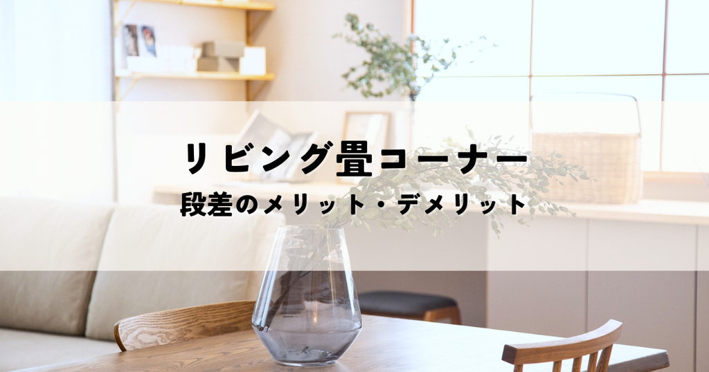 リビング畳コーナーとは？段差のメリット・デメリットと快適な設計