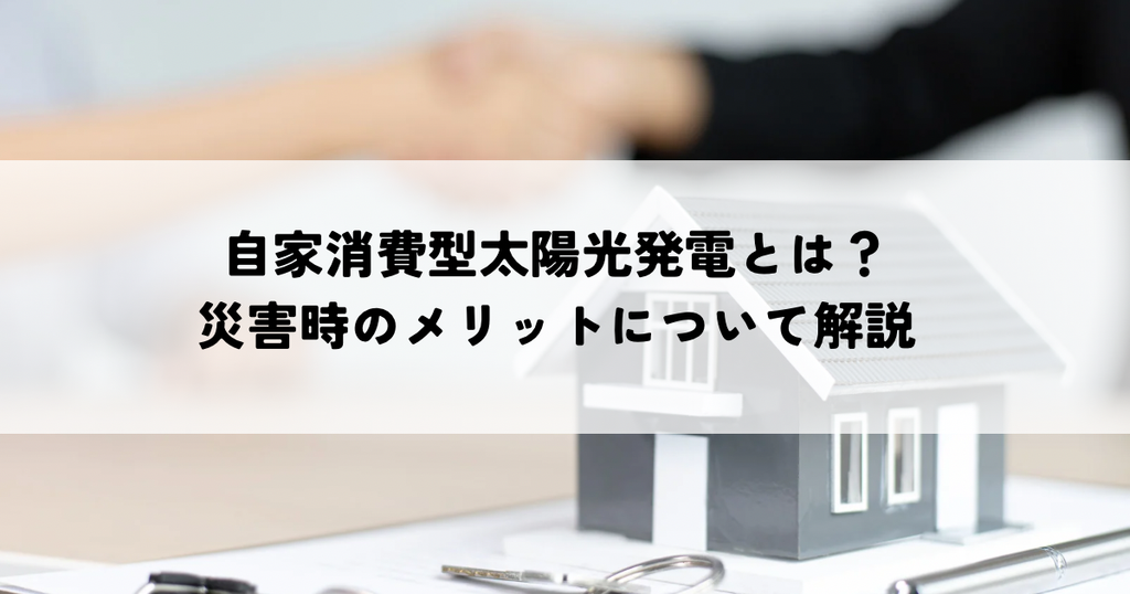 自家消費型太陽光発電とは？災害時のメリットについて解説