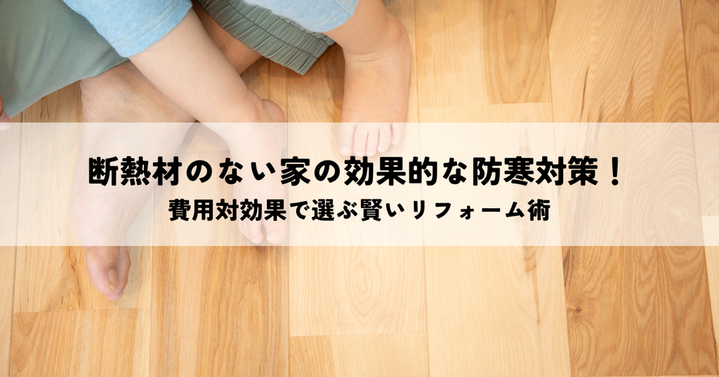 断熱材のない家の効果的な防寒対策！費用対効果で選ぶ賢いリフォーム術