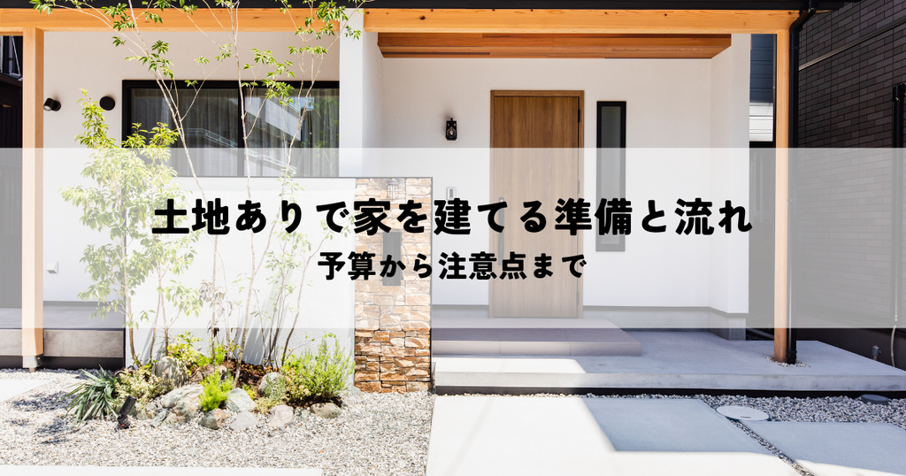 土地ありで家を建てる準備と流れ解説！予算から注意点まで