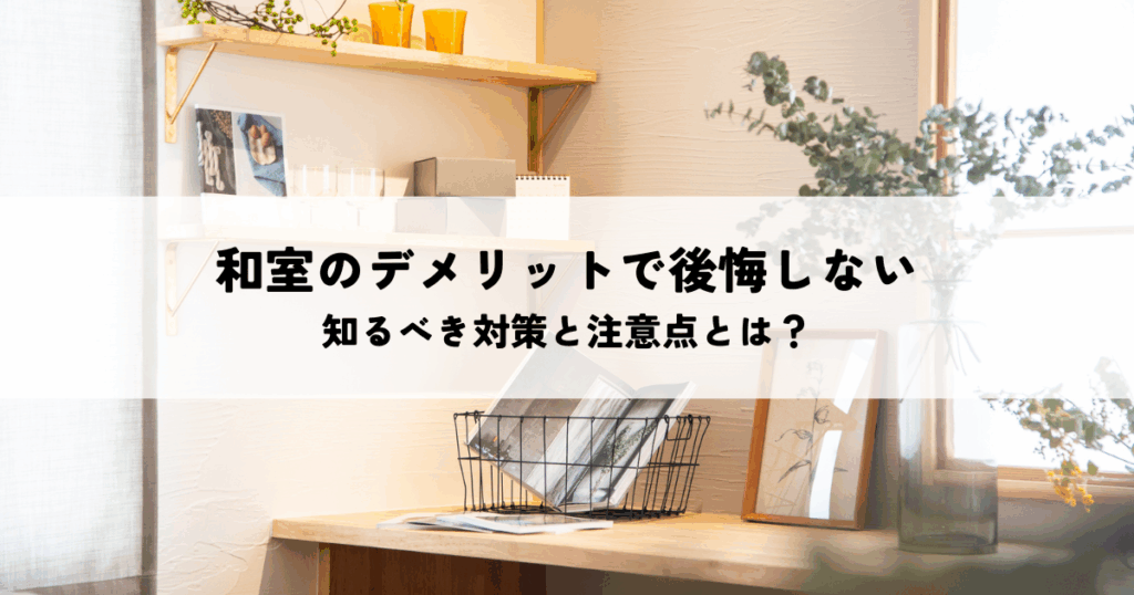 和室のデメリットで後悔しない！知るべき対策と注意点とは？