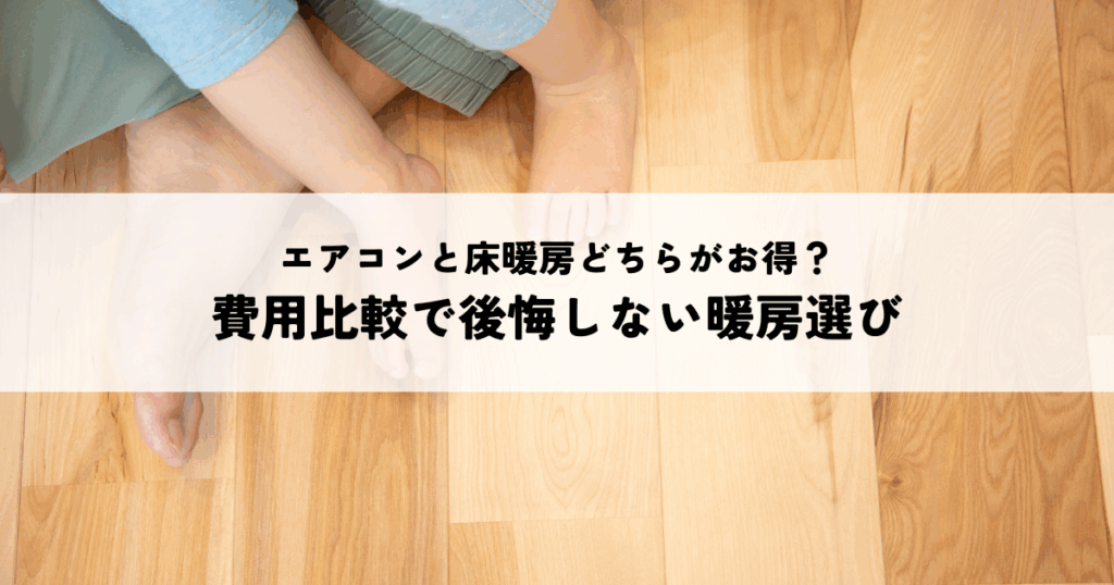 エアコンと床暖房どちらがお得？費用比較で後悔しない暖房選び