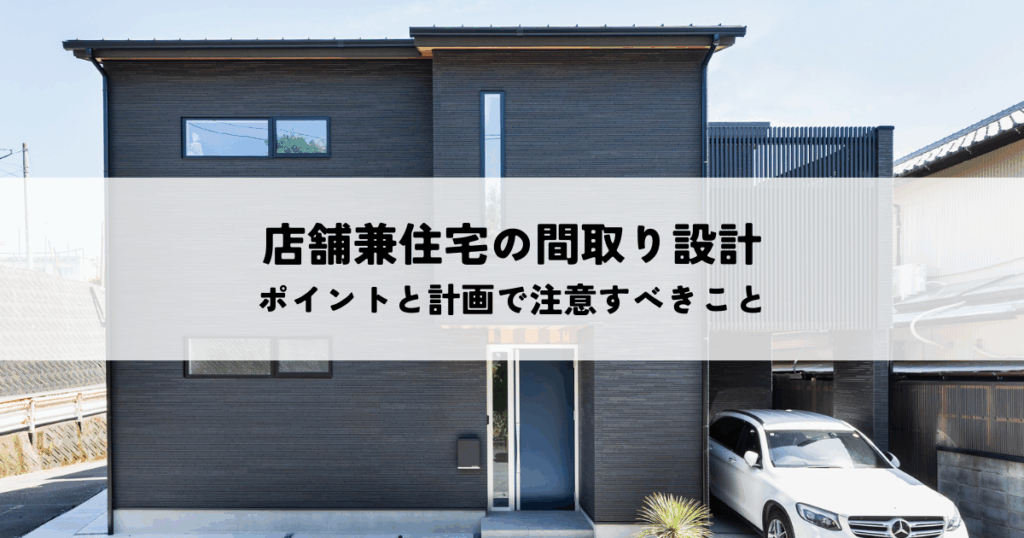 店舗兼住宅の間取り設計のポイントと計画で注意すべきこと