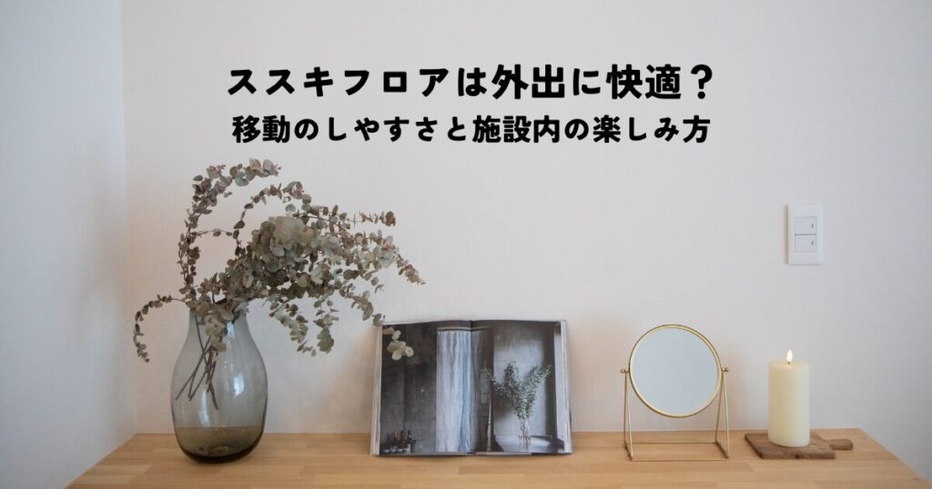 ススキフロアは老後の外出に快適？移動のしやすさと施設内の楽しみ方を解説