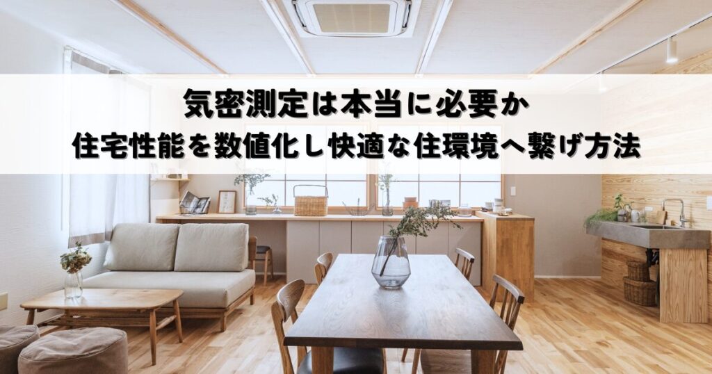 気密測定は本当に必要か？住宅性能を数値化し快適な住環境へ繋げる後悔しない方法