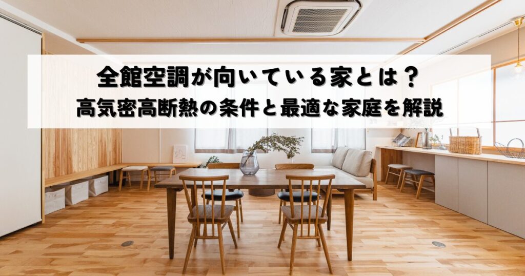 全館空調が向いている家とは？高気密高断熱の条件と最適な家庭を解説